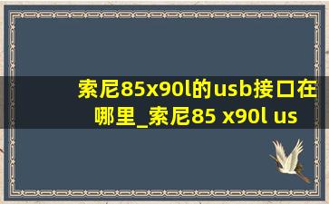 索尼85x90l的usb接口在哪里_索尼85 x90l usb接口在哪里